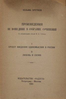 Прутков К. Произведения, не вошедшие в собрание сочинений / Со вступ. ст. П.К. Губера. I. Проект введения единомыслия в России. II. Любовь и Силин. Пг.; М.: Радуга, 1923.